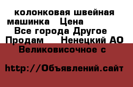 колонковая швейная машинка › Цена ­ 50 000 - Все города Другое » Продам   . Ненецкий АО,Великовисочное с.